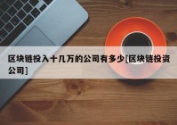 区块链投入十几万的公司有多少[区块链投资公司]