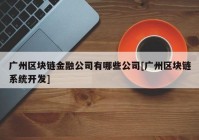 广州区块链金融公司有哪些公司[广州区块链系统开发]