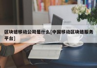 区块链移动公司是什么[中国移动区块链服务平台]