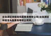 北信源区块链龙头股票有哪些公司[北信源区块链龙头股票有哪些公司买]