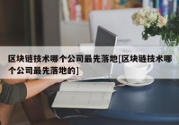 区块链技术哪个公司最先落地[区块链技术哪个公司最先落地的]