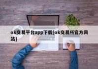 ok交易平台app下载[ok交易所官方网站]