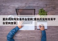 重庆药交所交易平台官网[重庆药交所交易平台官网登录]