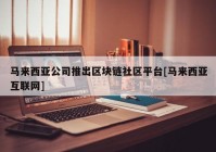 马来西亚公司推出区块链社区平台[马来西亚互联网]