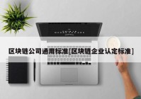 区块链公司通用标准[区块链企业认定标准]