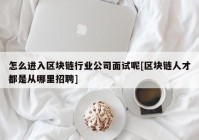 怎么进入区块链行业公司面试呢[区块链人才都是从哪里招聘]