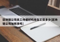 区块链公司员工待遇好吗现在工资多少[区块链公司加班多吗]