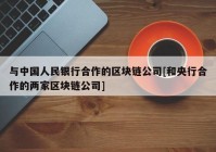 与中国人民银行合作的区块链公司[和央行合作的两家区块链公司]