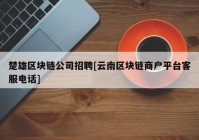 楚雄区块链公司招聘[云南区块链商户平台客服电话]