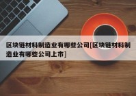 区块链材料制造业有哪些公司[区块链材料制造业有哪些公司上市]