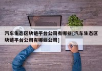 汽车生态区块链平台公司有哪些[汽车生态区块链平台公司有哪些公司]