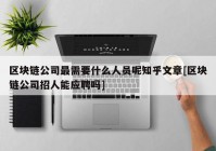 区块链公司最需要什么人员呢知乎文章[区块链公司招人能应聘吗]