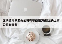 区块链电子龙头公司有哪些[区块链龙头上市公司有哪些]