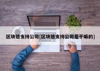 区块链支持公司[区块链支持公司是干嘛的]