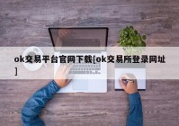 ok交易平台官网下载[ok交易所登录网址]